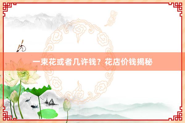 一束花或者几许钱？花店价钱揭秘