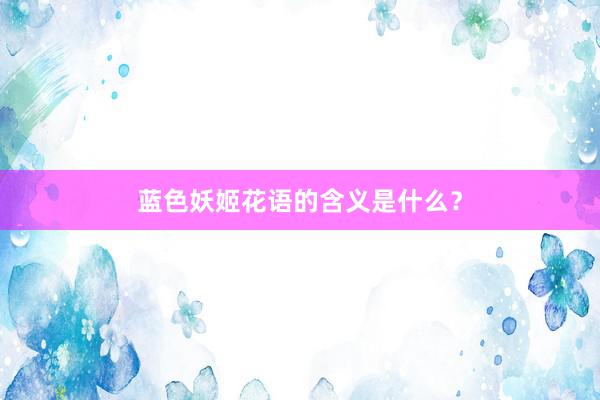 蓝色妖姬花语的含义是什么？